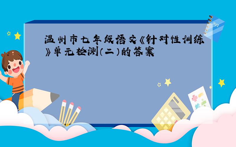 温州市七年级语文《针对性训练》单元检测（二）的答案