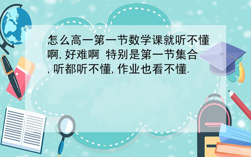 怎么高一第一节数学课就听不懂啊,好难啊 特别是第一节集合,听都听不懂,作业也看不懂.