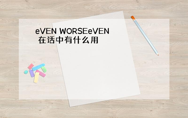 eVEN WORSEeVEN 在话中有什么用