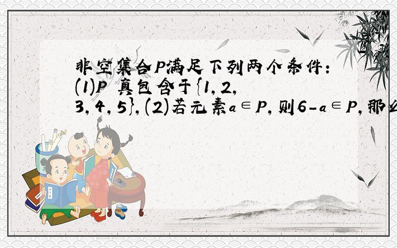 非空集合P满足下列两个条件:(1)P 真包含于{1,2,3,4,5},(2)若元素a∈P,则6-a∈P,那么集合P的个数