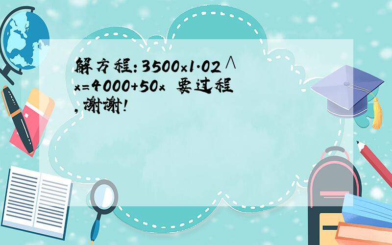 解方程：3500×1.02∧x=4000+50x 要过程,谢谢!