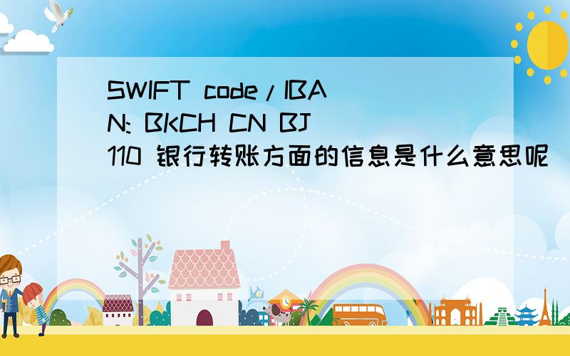 SWIFT code/IBAN: BKCH CN BJ 110 银行转账方面的信息是什么意思呢