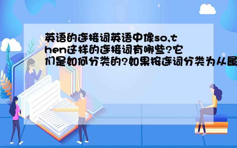 英语的连接词英语中像so,then这样的连接词有哪些?它们是如何分类的?如果按连词分类为从属连词和并列连词,它们是从属连