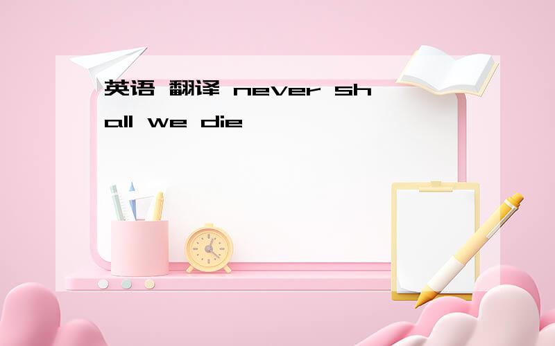 英语 翻译 never shall we die