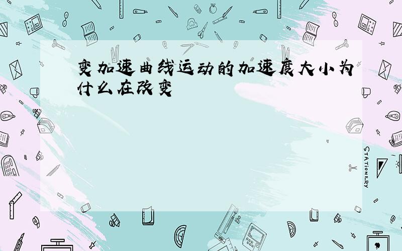 变加速曲线运动的加速度大小为什么在改变