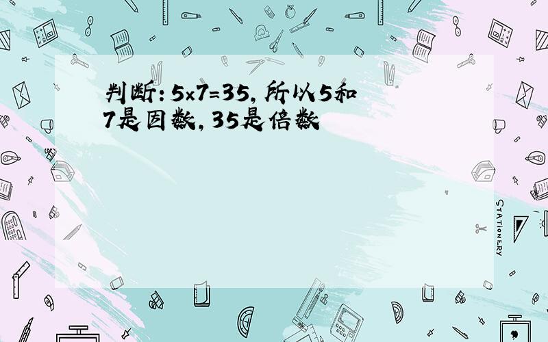 判断：5×7=35,所以5和7是因数,35是倍数