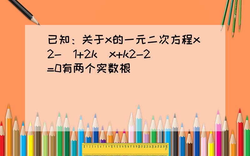 已知：关于x的一元二次方程x2-（1+2k）x+k2-2=0有两个实数根．