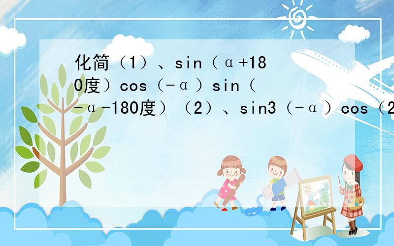 化简（1）、sin（α+180度）cos（-α）sin（-α-180度）（2）、sin3（-α）cos（2π+α)tan