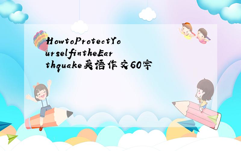 HowtoProtectYourselfintheEarthquake英语作文60字