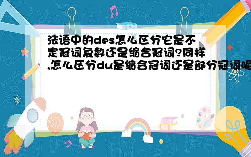 法语中的des怎么区分它是不定冠词复数还是缩合冠词?同样,怎么区分du是缩合冠词还是部分冠词呢?一头雾水