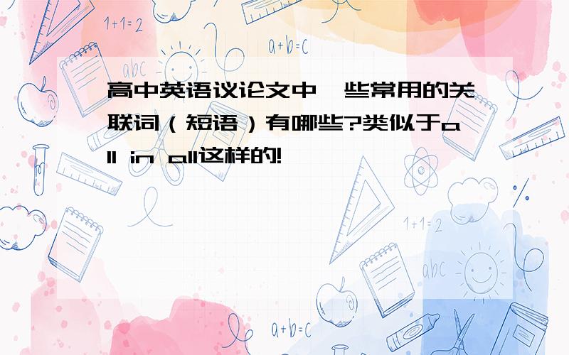 高中英语议论文中一些常用的关联词（短语）有哪些?类似于all in all这样的!