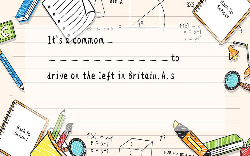 It's a commom____________to drive on the left in Britain.A.s