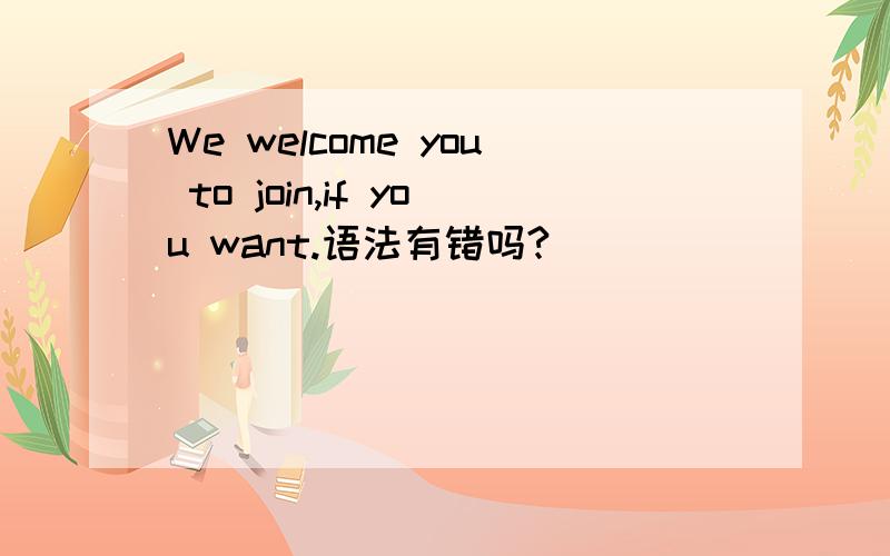 We welcome you to join,if you want.语法有错吗?