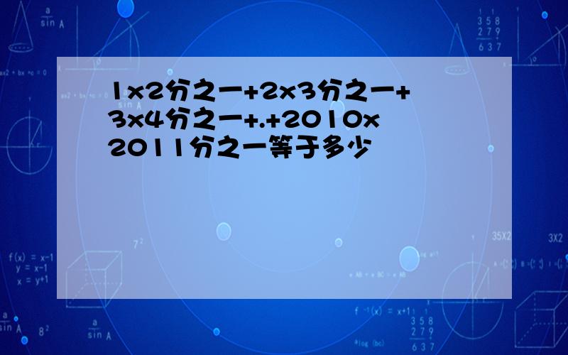 1x2分之一+2x3分之一+3x4分之一+.+2010x2011分之一等于多少