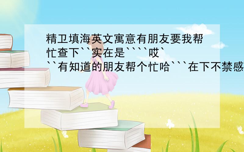 精卫填海英文寓意有朋友要我帮忙查下``实在是````哎```有知道的朋友帮个忙哈```在下不禁感激