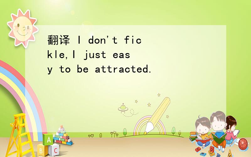 翻译 I don't fickle,I just easy to be attracted.