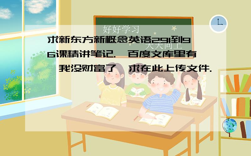 求新东方新概念英语291到96课精讲笔记.【百度文库里有,我没财富了】求在此上传文件.