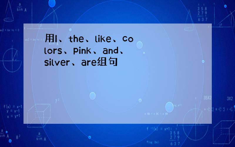 用I、the、like、colors、pink、and、silver、are组句