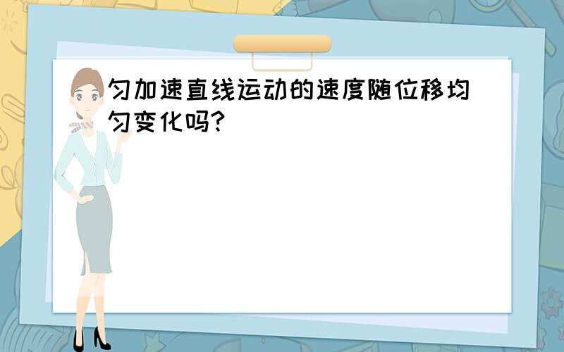 匀加速直线运动的速度随位移均匀变化吗?