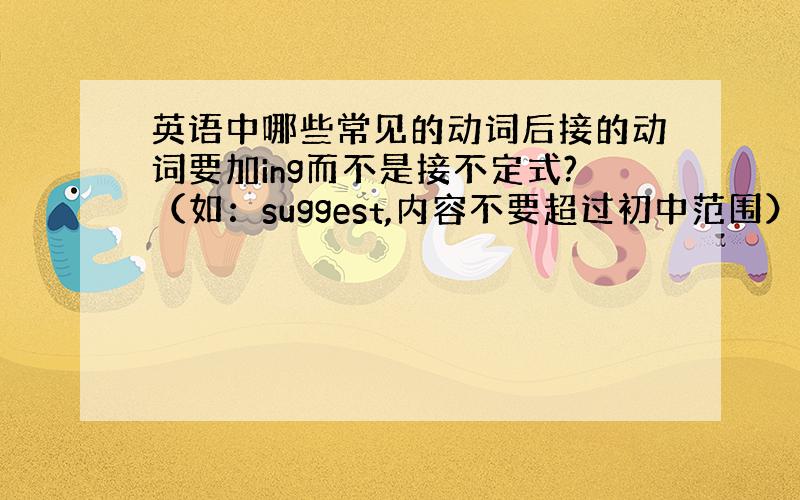 英语中哪些常见的动词后接的动词要加ing而不是接不定式?（如：suggest,内容不要超过初中范围）