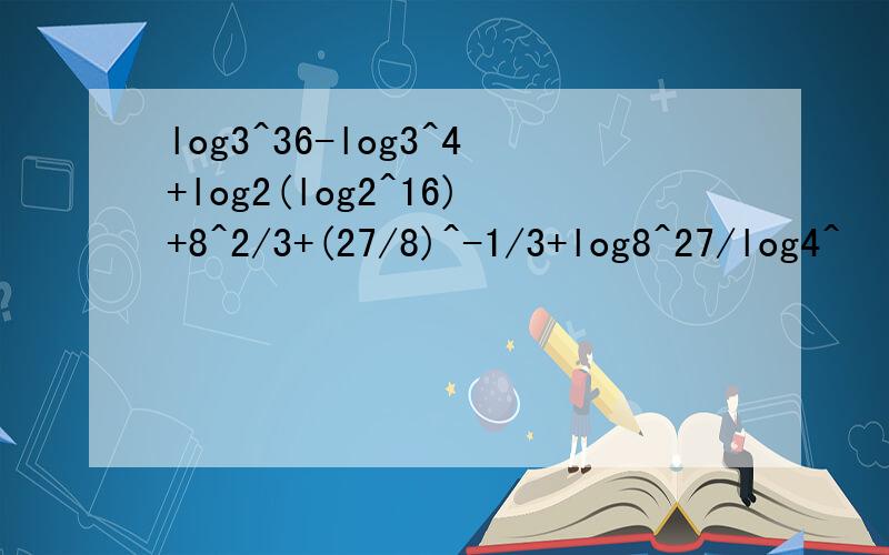 log3^36-log3^4+log2(log2^16)+8^2/3+(27/8)^-1/3+log8^27/log4^