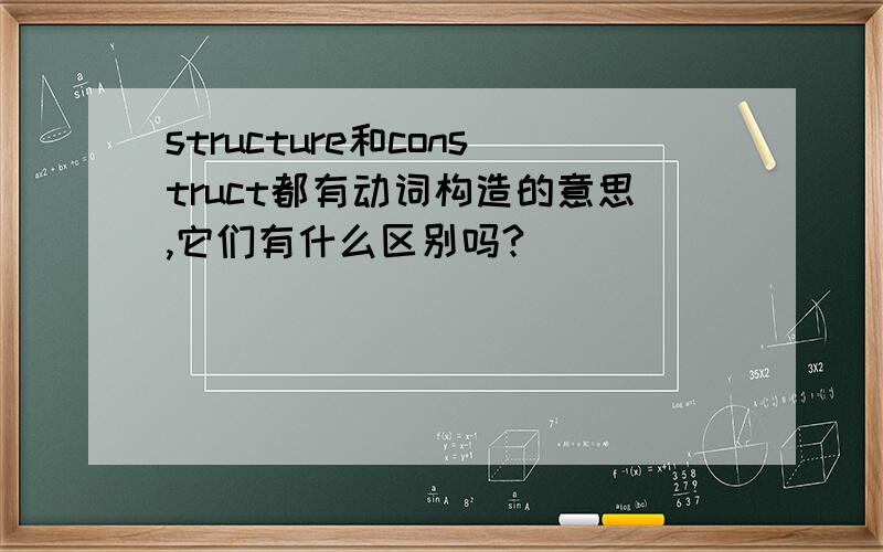 structure和construct都有动词构造的意思,它们有什么区别吗?