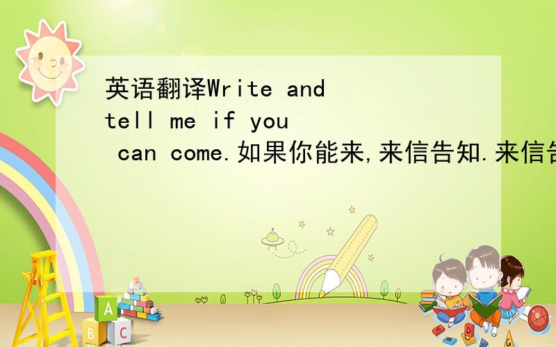 英语翻译Write and tell me if you can come.如果你能来,来信告知.来信告知是否你能来.