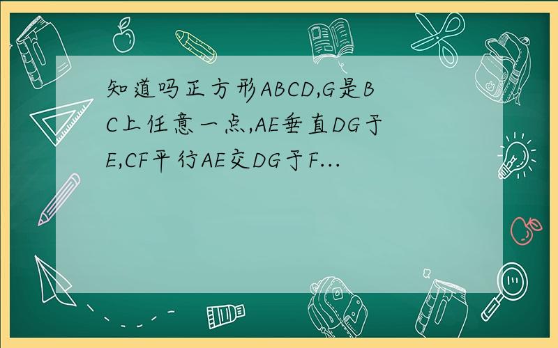 知道吗正方形ABCD,G是BC上任意一点,AE垂直DG于E,CF平行AE交DG于F...