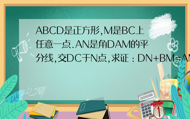 ABCD是正方形,M是BC上任意一点.AN是角DAM的平分线,交DC于N点,求证：DN+BM=AM