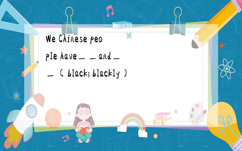 We Chinese people have__and__(black;blackly)