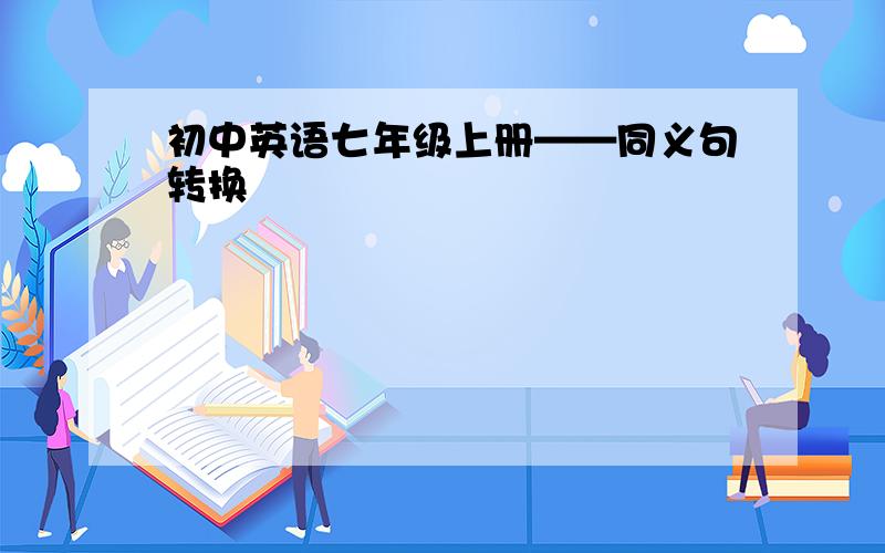 初中英语七年级上册——同义句转换