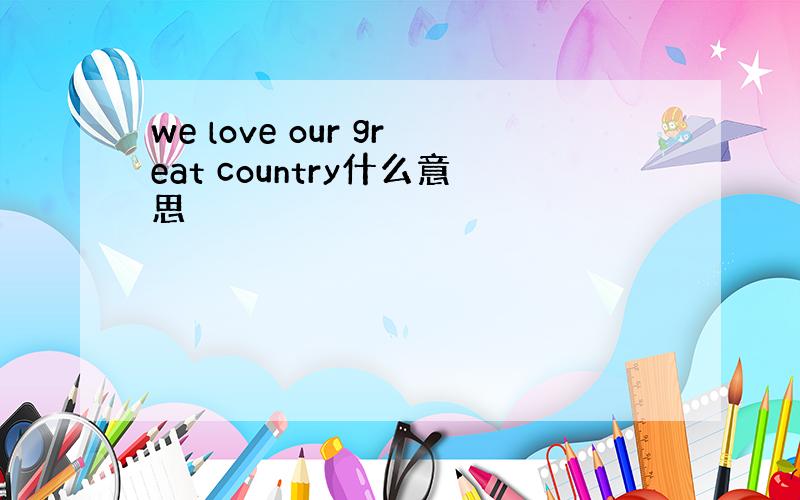 we love our great country什么意思