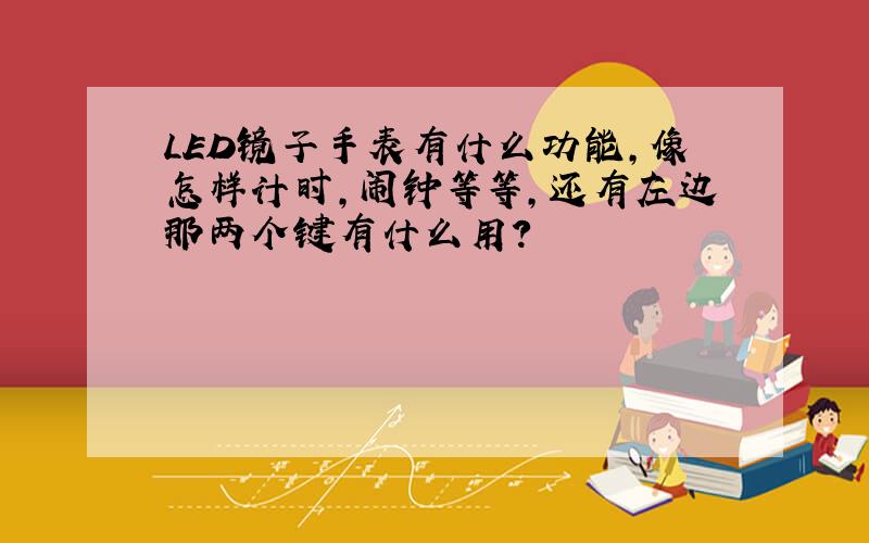 LED镜子手表有什么功能,像怎样计时,闹钟等等,还有左边那两个键有什么用?