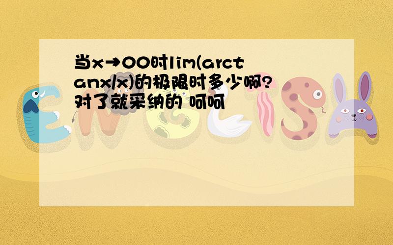 当x→00时lim(arctanx/x)的极限时多少啊?对了就采纳的 呵呵