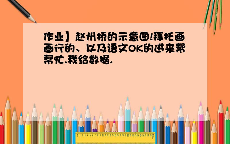 作业】赵州桥的示意图!拜托画画行的、以及语文OK的进来帮帮忙.我给数据.