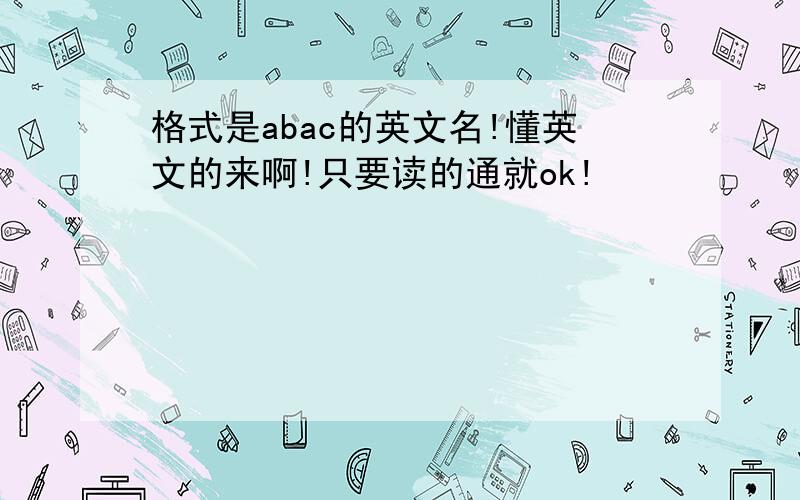 格式是abac的英文名!懂英文的来啊!只要读的通就ok!