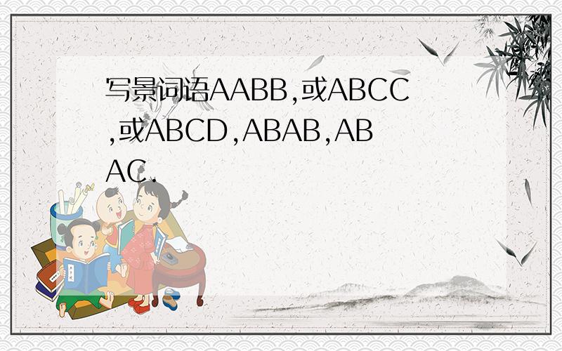 写景词语AABB,或ABCC,或ABCD,ABAB,ABAC.