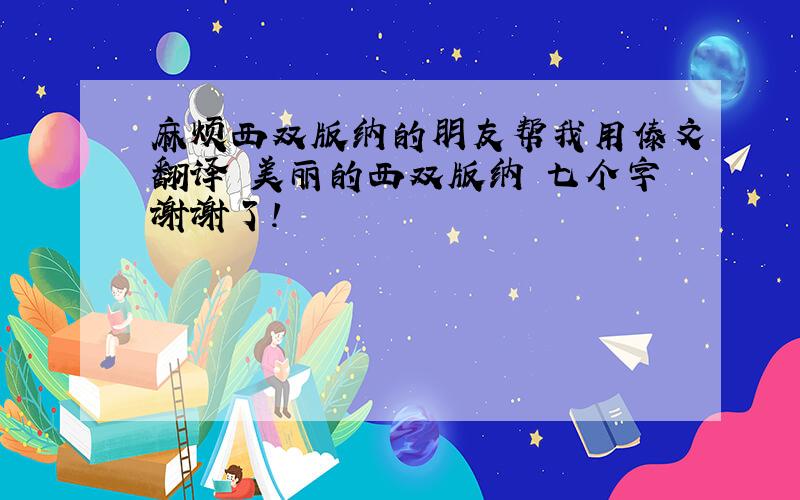 麻烦西双版纳的朋友帮我用傣文翻译 美丽的西双版纳 七个字谢谢了!