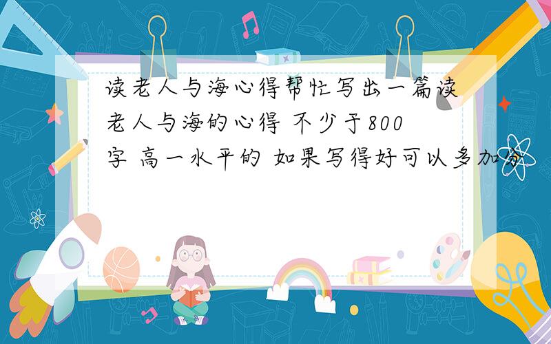 读老人与海心得帮忙写出一篇读老人与海的心得 不少于800字 高一水平的 如果写得好可以多加分