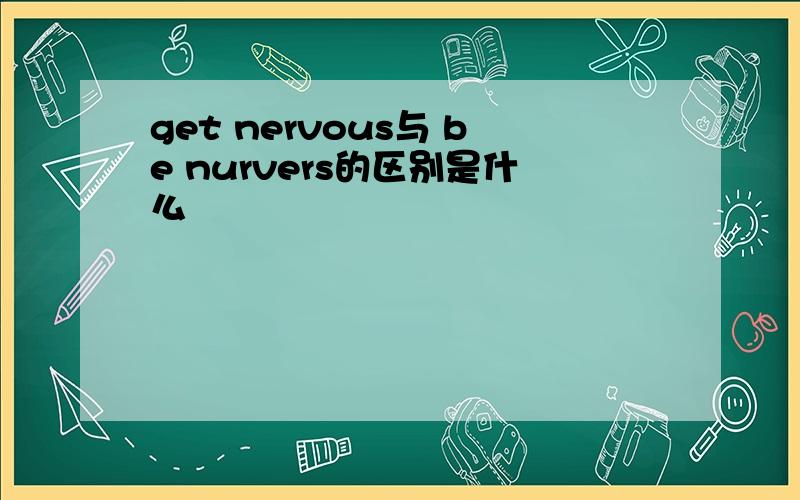 get nervous与 be nurvers的区别是什么