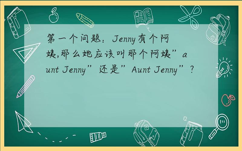 第一个问题：Jenny有个阿姨,那么她应该叫那个阿姨”aunt Jenny”还是”Aunt Jenny”?