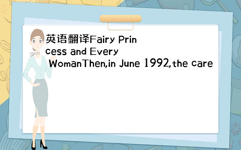 英语翻译Fairy Princess and Every WomanThen,in June 1992,the care