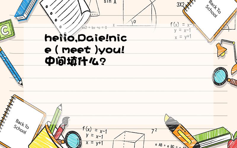 heiio,Daie!nice ( meet )you!中间填什么?