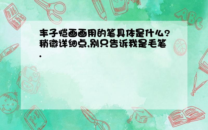 丰子恺画画用的笔具体是什么?稍微详细点,别只告诉我是毛笔.