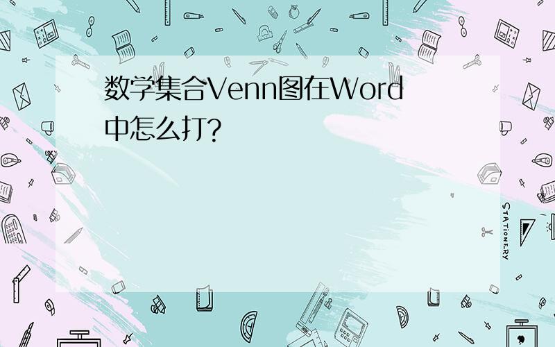 数学集合Venn图在Word中怎么打?