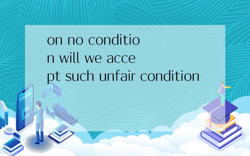 on no condition will we accept such unfair condition