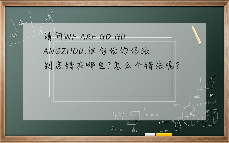 请问WE ARE GO GUANGZHOU.这句话的语法到底错在哪里?怎么个错法呢?