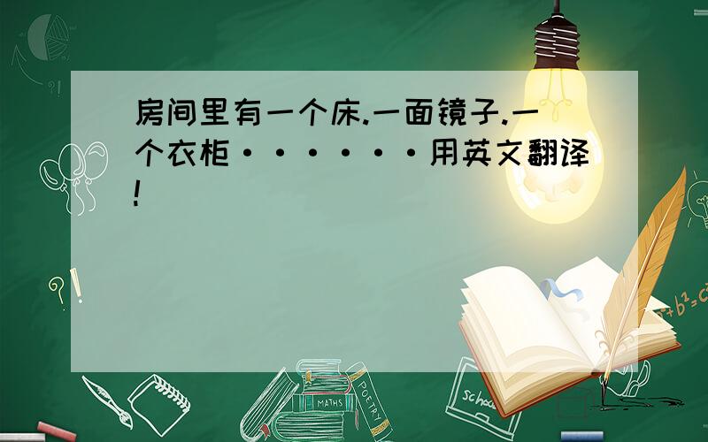 房间里有一个床.一面镜子.一个衣柜······用英文翻译!