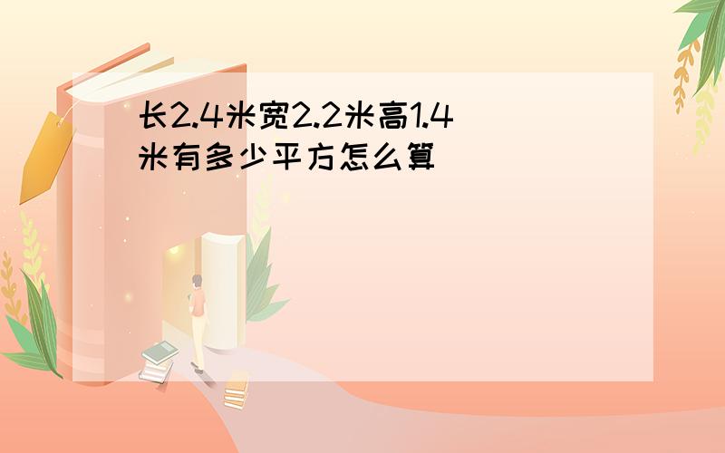 长2.4米宽2.2米高1.4米有多少平方怎么算