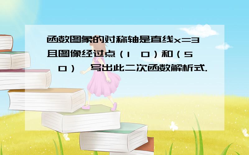 函数图象的对称轴是直线x=3且图像经过点（1,0）和（5,0）,写出此二次函数解析式.